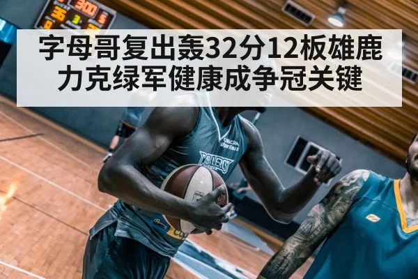 字母哥复出轰32分12板雄鹿力克绿军健康成争冠关键