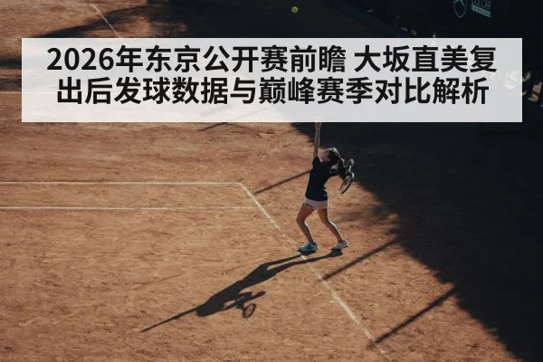 2026年东京公开赛前瞻 大坂直美复出后发球数据与巅峰赛季对比解析